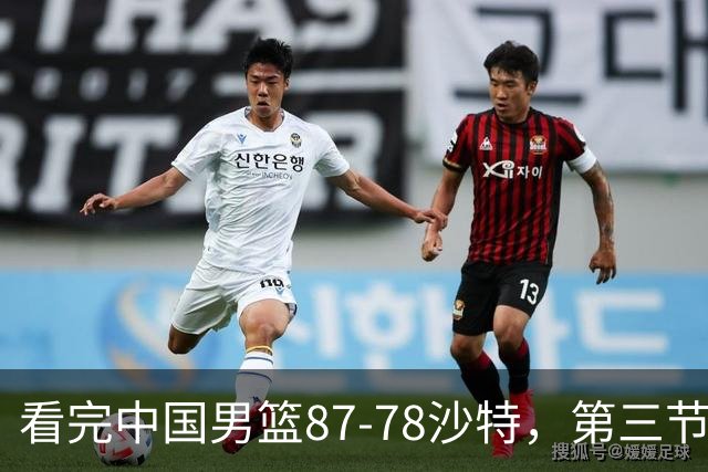 看完中国男篮87-78沙特，第三节14分仅领先篮板，不得不承认6个事实，廖三宁余嘉豪越打越好