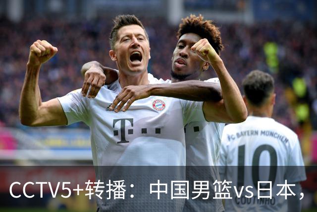 CCTV5+转播：中国男篮vs日本，亚运历史战绩5-1，进决赛或遇韩国